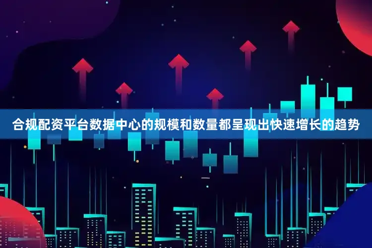 合规配资平台数据中心的规模和数量都呈现出快速增长的趋势