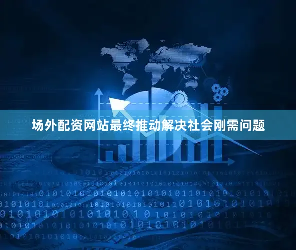 场外配资网站最终推动解决社会刚需问题