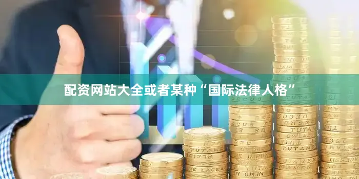 配资网站大全或者某种“国际法律人格”