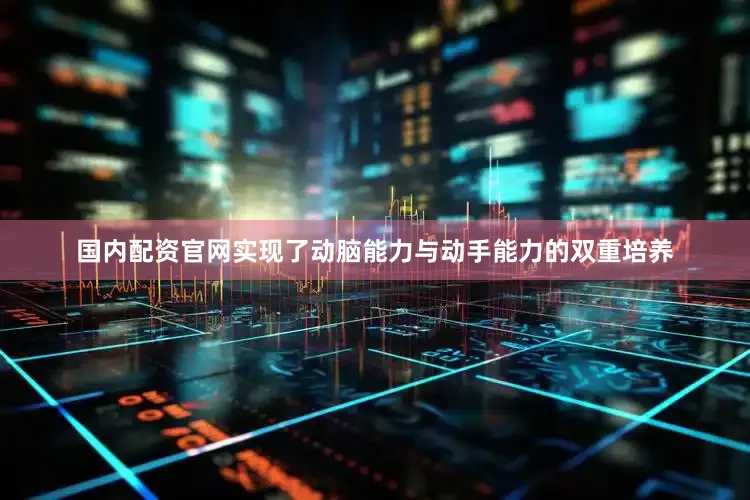 国内配资官网实现了动脑能力与动手能力的双重培养