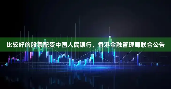 比较好的股票配资中国人民银行、香港金融管理局联合公告