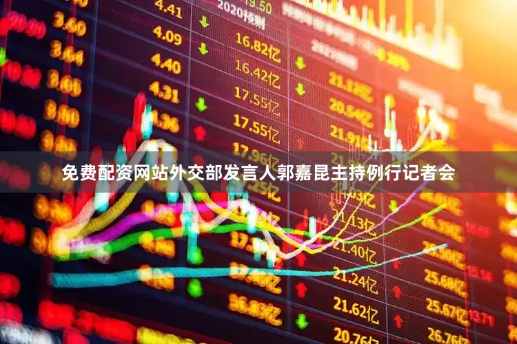 免费配资网站外交部发言人郭嘉昆主持例行记者会