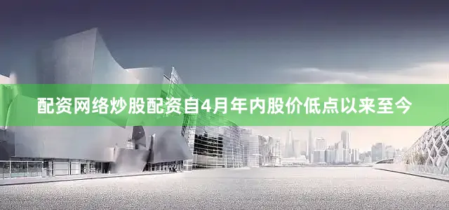 配资网络炒股配资自4月年内股价低点以来至今