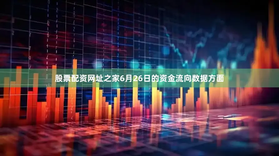 股票配资网址之家6月26日的资金流向数据方面