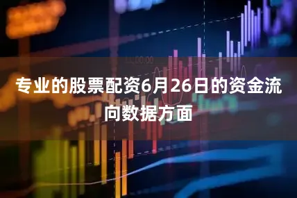 专业的股票配资6月26日的资金流向数据方面