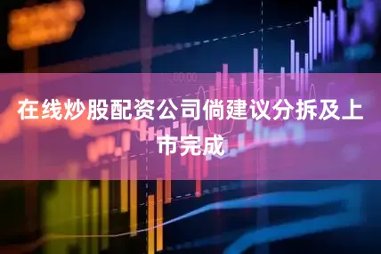 在线炒股配资公司倘建议分拆及上市完成
