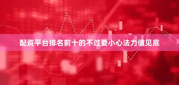 配资平台排名前十的不过要小心法力值见底