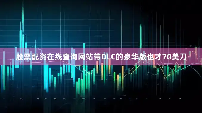 股票配资在线查询网站带DLC的豪华版也才70美刀