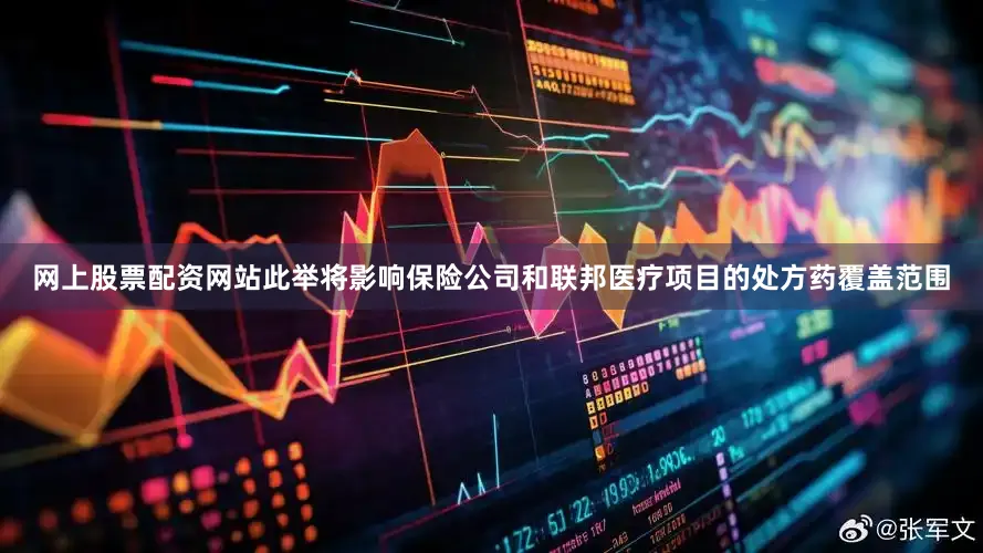 网上股票配资网站此举将影响保险公司和联邦医疗项目的处方药覆盖范围