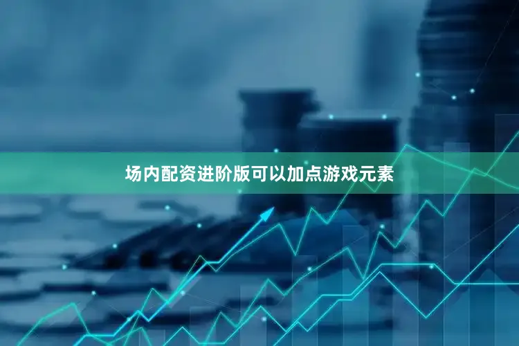 场内配资进阶版可以加点游戏元素