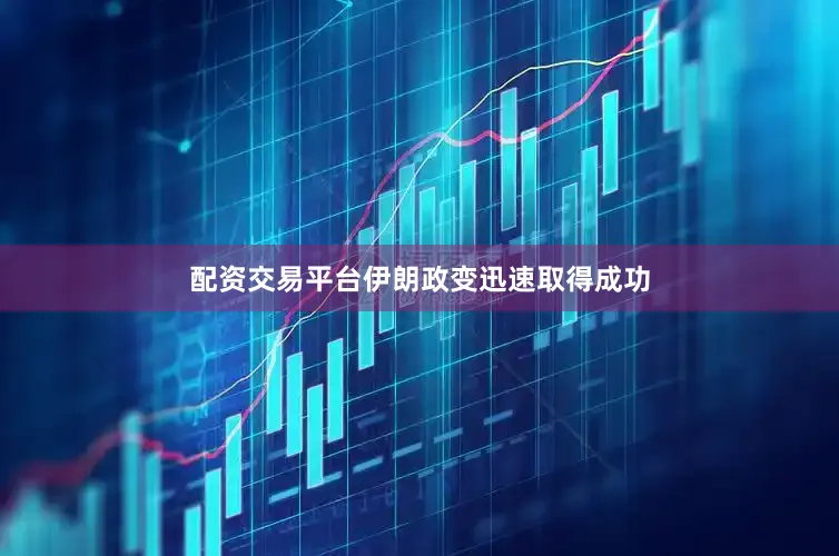 配资交易平台伊朗政变迅速取得成功