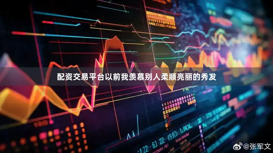 配资交易平台以前我羡慕别人柔顺亮丽的秀发