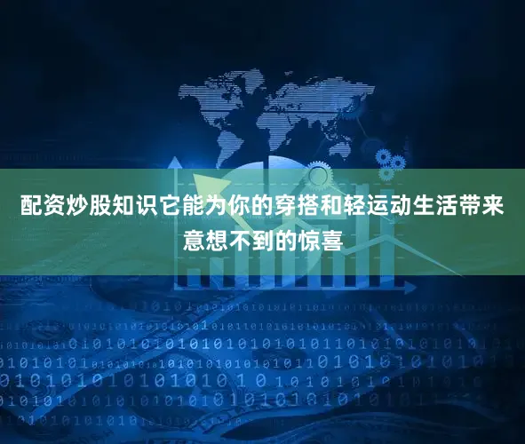 配资炒股知识它能为你的穿搭和轻运动生活带来意想不到的惊喜
