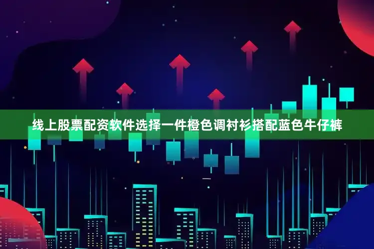 线上股票配资软件选择一件橙色调衬衫搭配蓝色牛仔裤