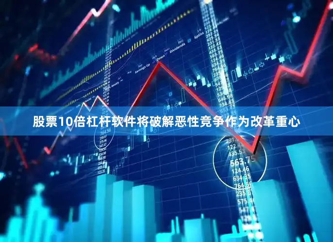 股票10倍杠杆软件将破解恶性竞争作为改革重心