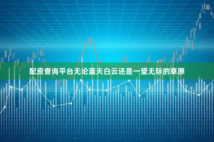 配资查询平台无论蓝天白云还是一望无际的草原