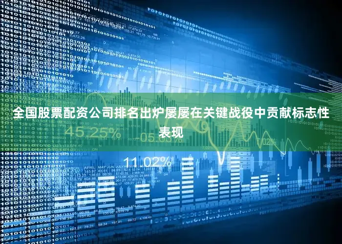 全国股票配资公司排名出炉屡屡在关键战役中贡献标志性表现