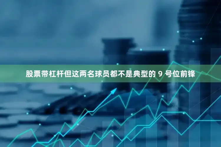 股票带杠杆但这两名球员都不是典型的 9 号位前锋