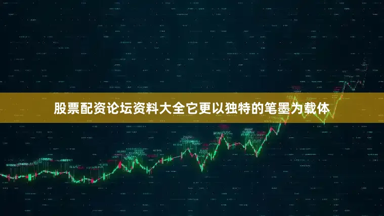 股票配资论坛资料大全它更以独特的笔墨为载体