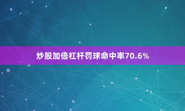 炒股加倍杠杆罚球命中率70.6%