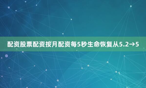 配资股票配资按月配资每5秒生命恢复从5.2→5