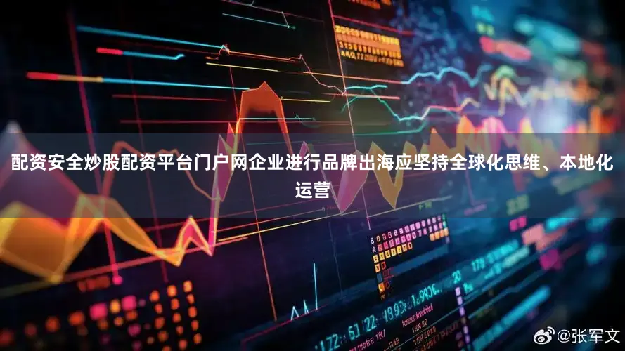 配资安全炒股配资平台门户网企业进行品牌出海应坚持全球化思维、本地化运营