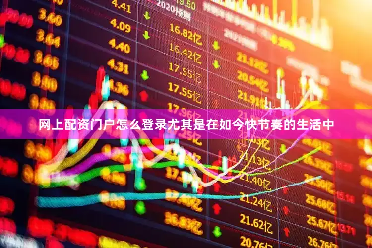 网上配资门户怎么登录尤其是在如今快节奏的生活中