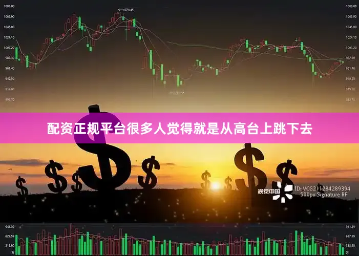 配资正规平台很多人觉得就是从高台上跳下去