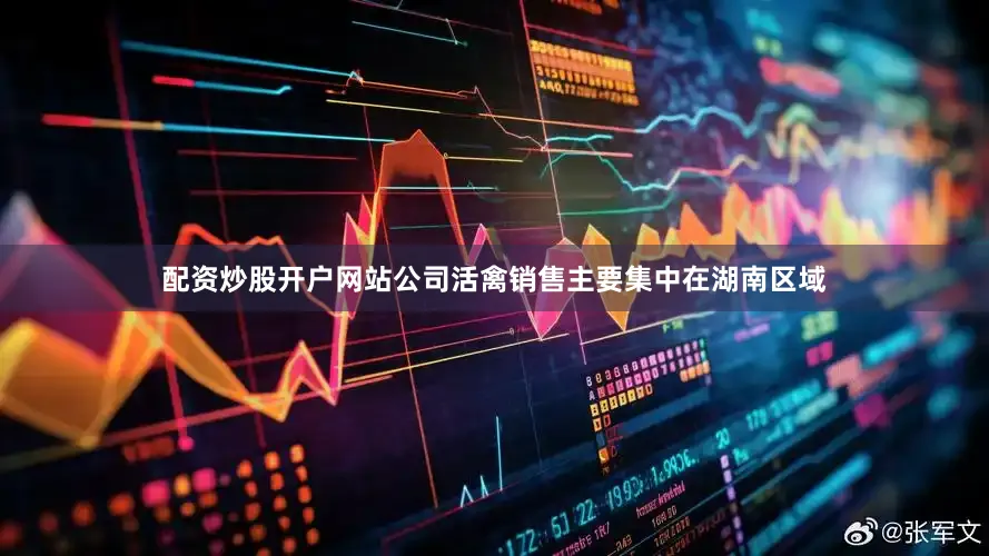 配资炒股开户网站公司活禽销售主要集中在湖南区域