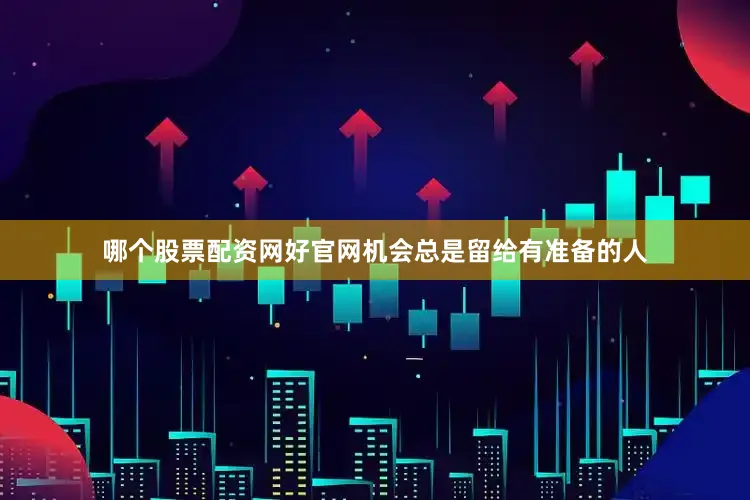哪个股票配资网好官网机会总是留给有准备的人