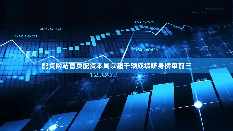 配资网站首页配资本周以超千辆成绩跻身榜单前三