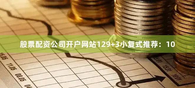 股票配资公司开户网站12　　9+3小复式推荐：　　10