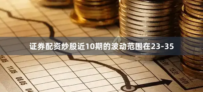 证券配资炒股近10期的波动范围在23-35